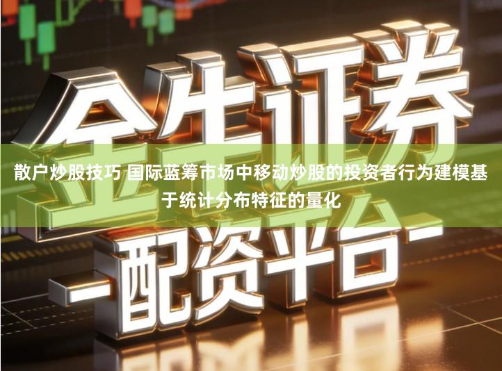 散户炒股技巧 国际蓝筹市场中移动炒股的投资者行为建模基于统计分布特征的量化