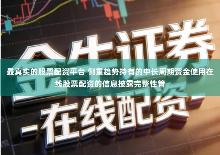 最真实的股票配资平台 侧重趋势持有的中长周期资金使用在线股票配资的信息披露完整性管