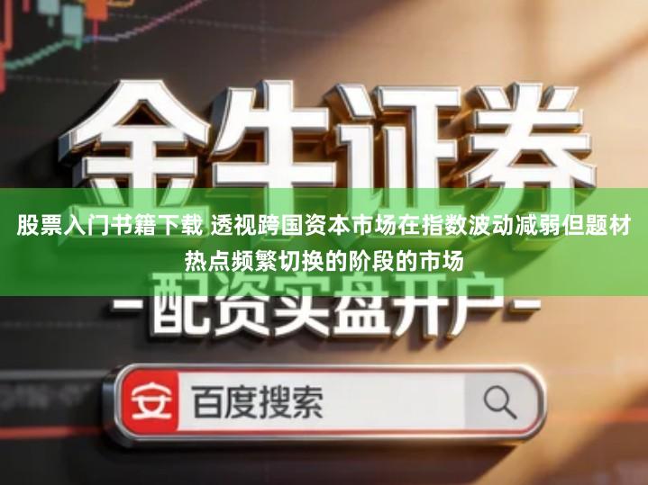 股票入门书籍下载 透视跨国资本市场在指数波动减弱但题材热点频繁切换的阶段的市场