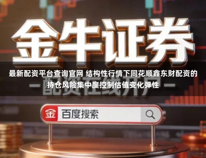 最新配资平台查询官网 结构性行情下同花顺鑫东财配资的持仓风险集中度控制估值变化弹性