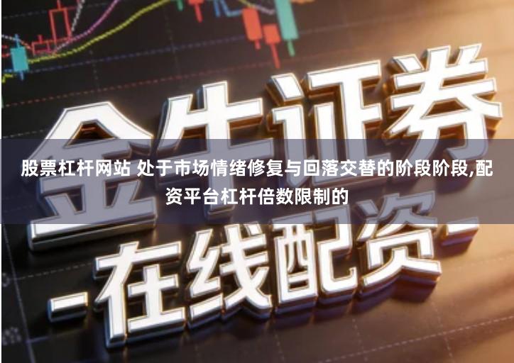 股票杠杆网站 处于市场情绪修复与回落交替的阶段阶段,配资平台杠杆倍数限制的