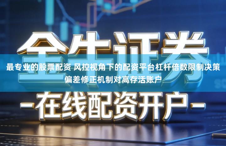 最专业的股票配资 风控视角下的配资平台杠杆倍数限制决策偏差修正机制对高存活账户