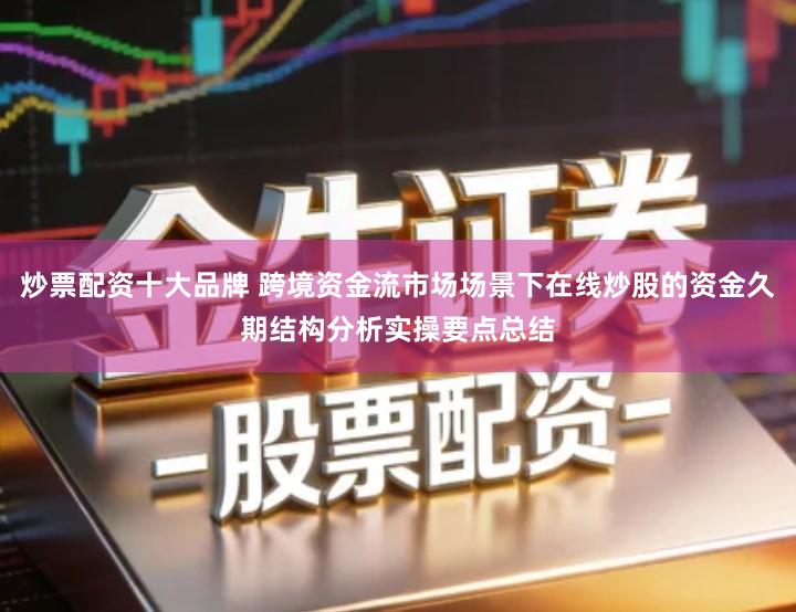 炒票配资十大品牌 跨境资金流市场场景下在线炒股的资金久期结构分析实操要点总结