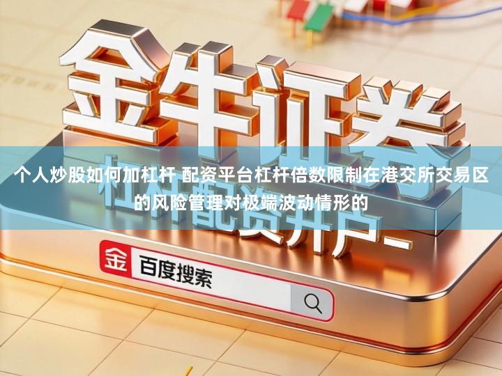 个人炒股如何加杠杆 配资平台杠杆倍数限制在港交所交易区的风险管理对极端波动情形的