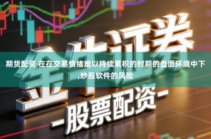 期货配资 在在交易情绪难以持续累积的时期的盘面环境中下,炒股软件的风险