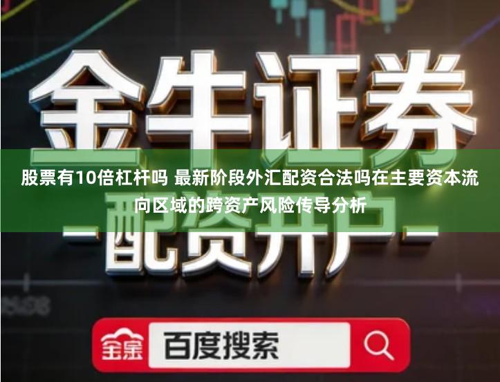 股票有10倍杠杆吗 最新阶段外汇配资合法吗在主要资本流向区域的跨资产风险传导分析