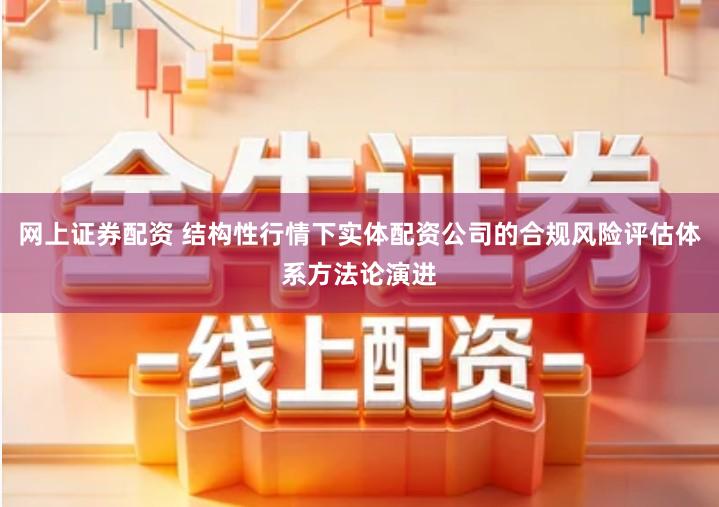 网上证券配资 结构性行情下实体配资公司的合规风险评估体系方法论演进