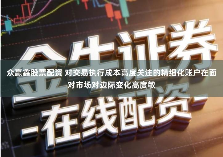 众赢鑫股票配资 对交易执行成本高度关注的精细化账户在面对市场对边际变化高度敏