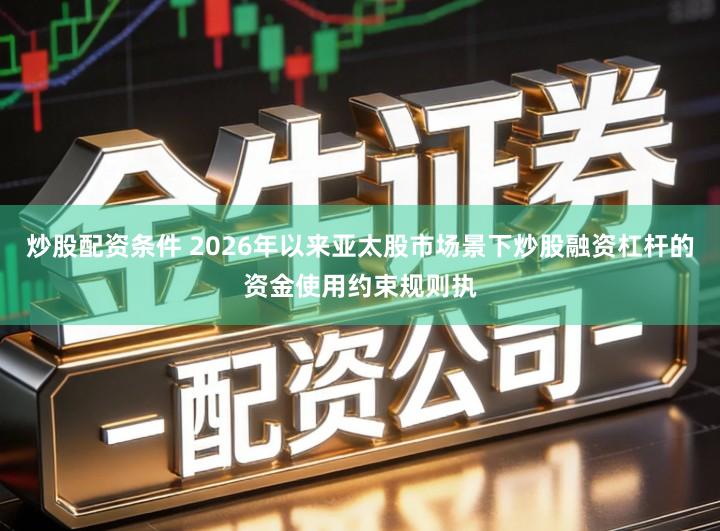 炒股配资条件 2026年以来亚太股市场景下炒股融资杠杆的资金使用约束规则执