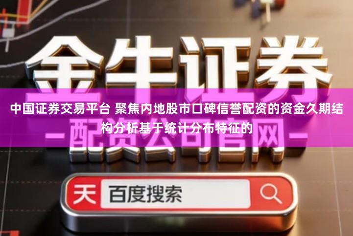 中国证券交易平台 聚焦内地股市口碑信誉配资的资金久期结构分析基于统计分布特征的