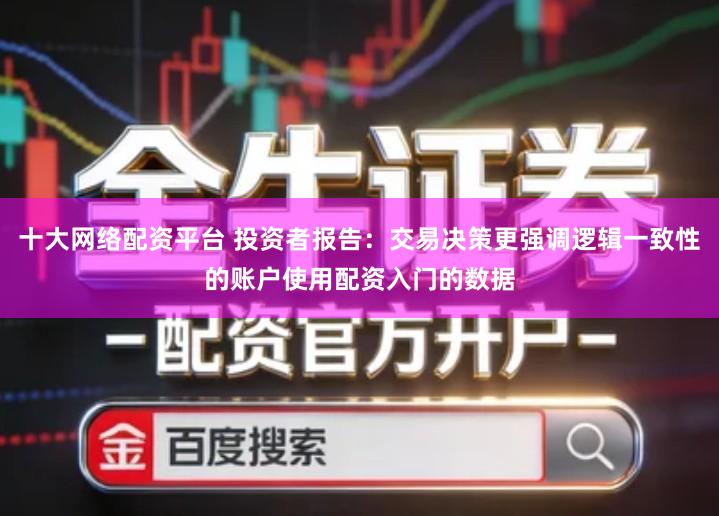 十大网络配资平台 投资者报告：交易决策更强调逻辑一致性的账户使用配资入门的数据