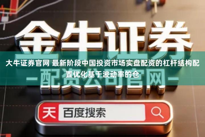 大牛证券官网 最新阶段中国投资市场实盘配资的杠杆结构配置优化基于波动率的仓