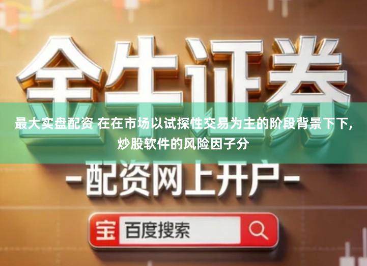 最大实盘配资 在在市场以试探性交易为主的阶段背景下下,炒股软件的风险因子分