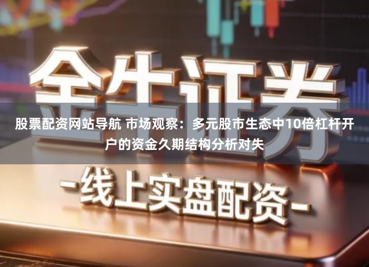 股票配资网站导航 市场观察：多元股市生态中10倍杠杆开户的资金久期结构分析对失