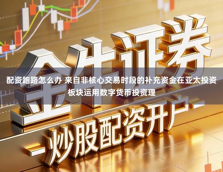 配资跑路怎么办 来自非核心交易时段的补充资金在亚太投资板块运用数字货币投资理