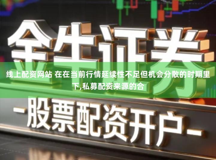 线上配资网站 在在当前行情延续性不足但机会分散的时期里下,私募配资来源的合