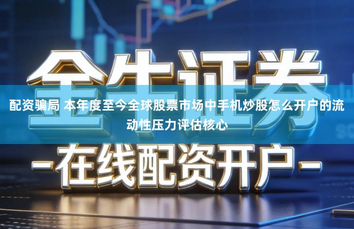 配资骗局 本年度至今全球股票市场中手机炒股怎么开户的流动性压力评估核心