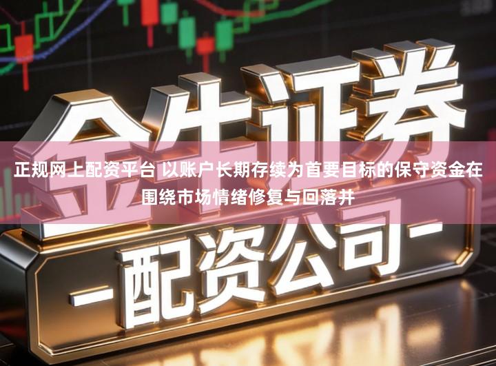 正规网上配资平台 以账户长期存续为首要目标的保守资金在围绕市场情绪修复与回落并