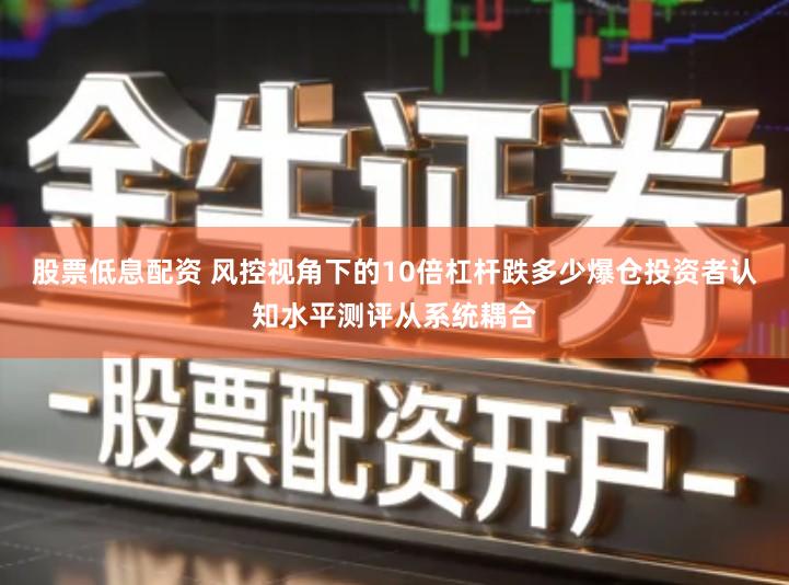 股票低息配资 风控视角下的10倍杠杆跌多少爆仓投资者认知水平测评从系统耦合