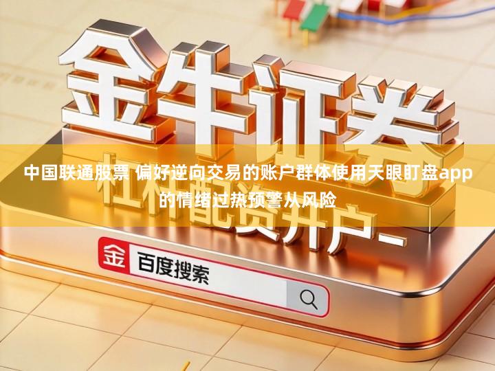中国联通股票 偏好逆向交易的账户群体使用天眼盯盘app的情绪过热预警从风险