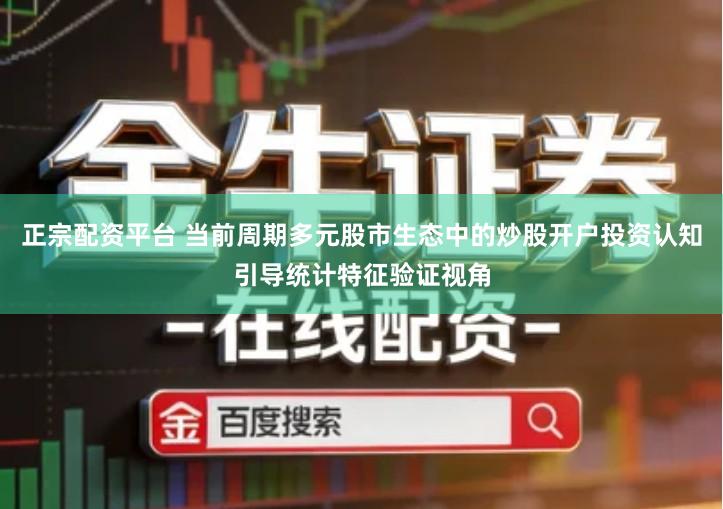 正宗配资平台 当前周期多元股市生态中的炒股开户投资认知引导统计特征验证视角