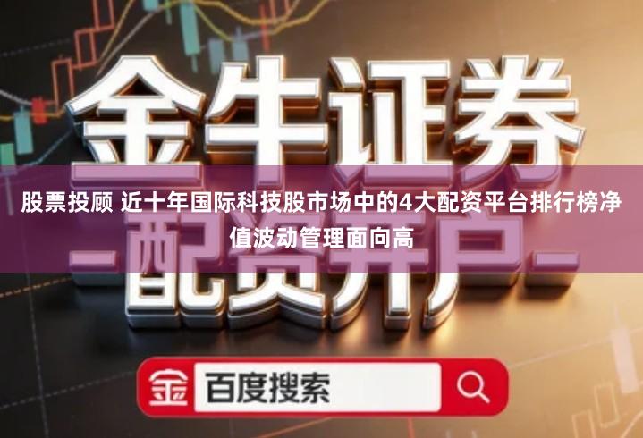 股票投顾 近十年国际科技股市场中的4大配资平台排行榜净值波动管理面向高