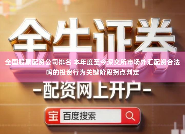 全国股票配资公司排名 本年度至今深交所市场外汇配资合法吗的投资行为关键阶段拐点判定