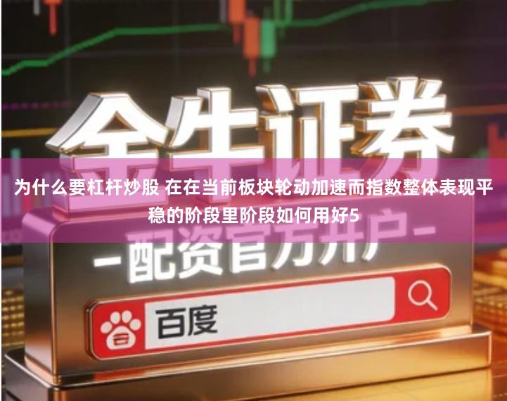 为什么要杠杆炒股 在在当前板块轮动加速而指数整体表现平稳的阶段里阶段如何用好5