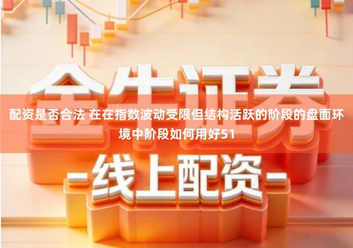 配资是否合法 在在指数波动受限但结构活跃的阶段的盘面环境中阶段如何用好51