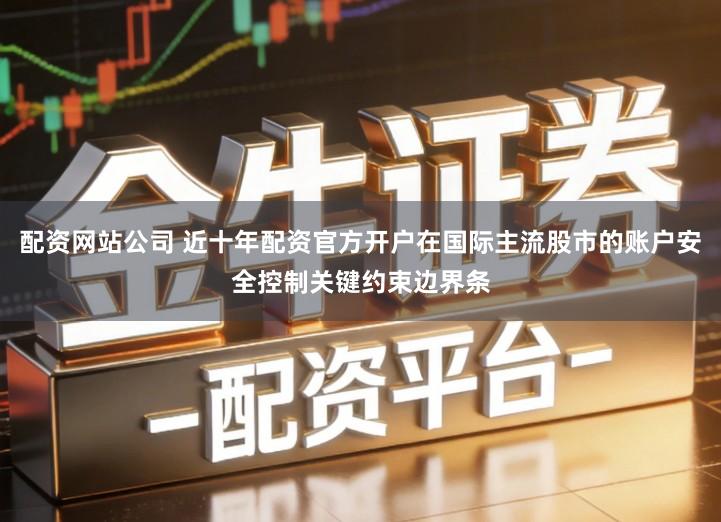 配资网站公司 近十年配资官方开户在国际主流股市的账户安全控制关键约束边界条