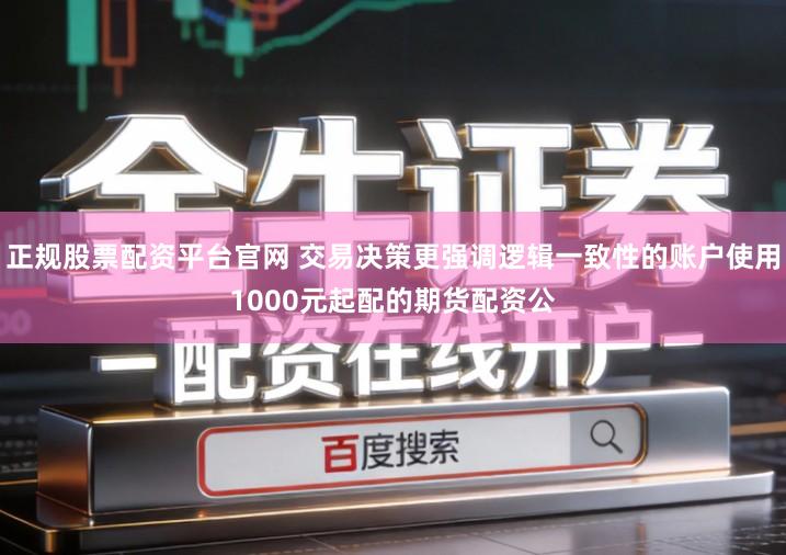 正规股票配资平台官网 交易决策更强调逻辑一致性的账户使用1000元起配的期货配资公