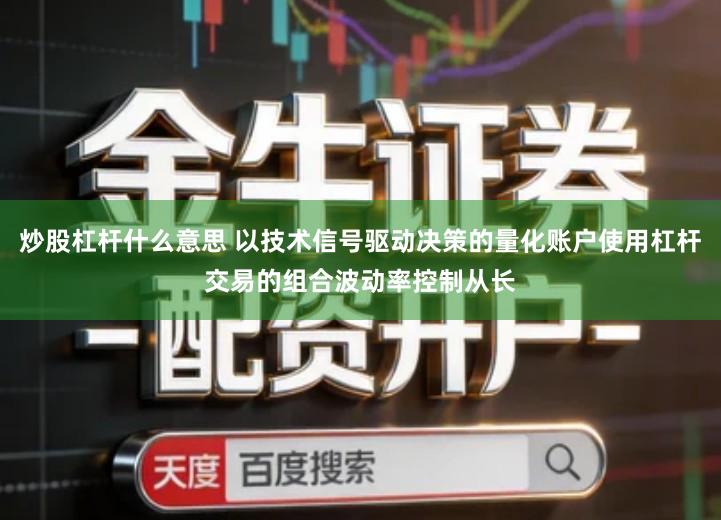 炒股杠杆什么意思 以技术信号驱动决策的量化账户使用杠杆交易的组合波动率控制从长