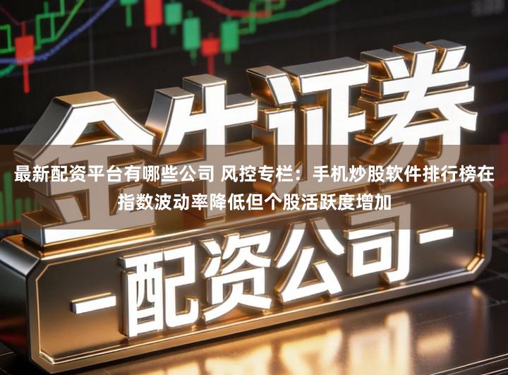 最新配资平台有哪些公司 风控专栏：手机炒股软件排行榜在指数波动率降低但个股活跃度增加