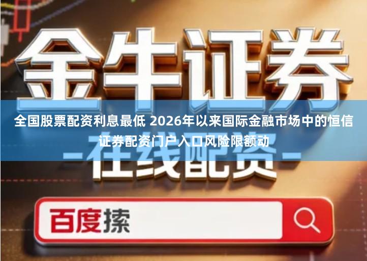 全国股票配资利息最低 2026年以来国际金融市场中的恒信证券配资门户入口风险限额动