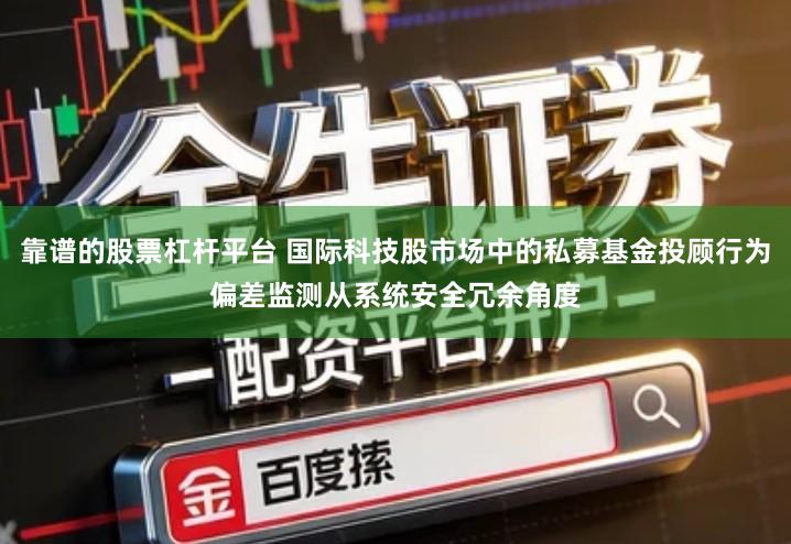 靠谱的股票杠杆平台 国际科技股市场中的私募基金投顾行为偏差监测从系统安全冗余角度